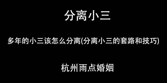 [有效]多年的小三该怎么分离(分离小三的套路和技巧)